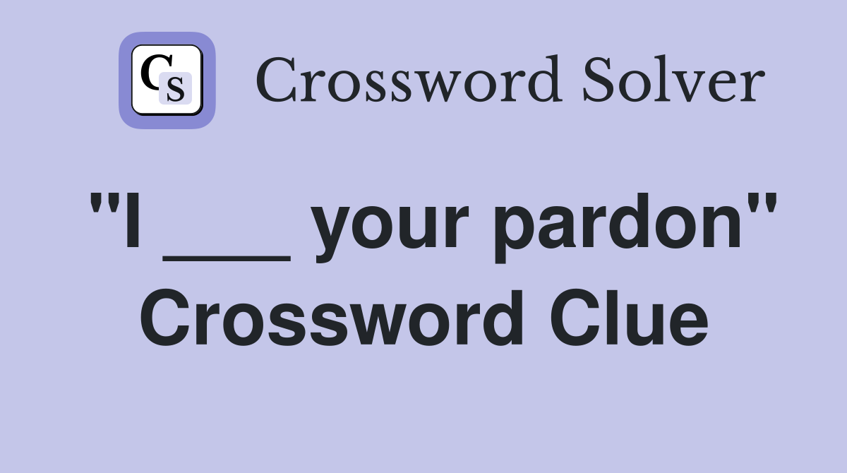 "I ___ your pardon" Crossword Clue Answers Crossword Solver